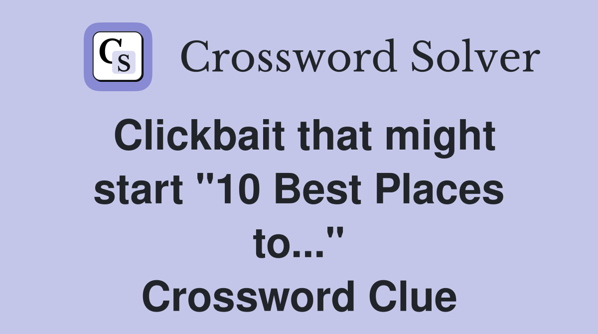 Clickbait that might start "10 Best Places to..." Crossword Clue